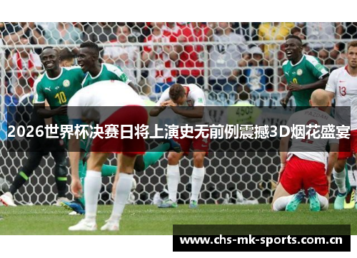 2026世界杯决赛日将上演史无前例震撼3D烟花盛宴