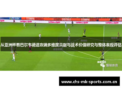 从亚洲杯看巴尔韦德进攻端多维度贡献与战术价值研究与整体表现评估