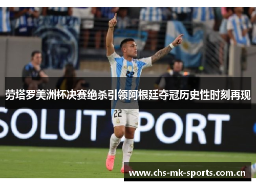 劳塔罗美洲杯决赛绝杀引领阿根廷夺冠历史性时刻再现