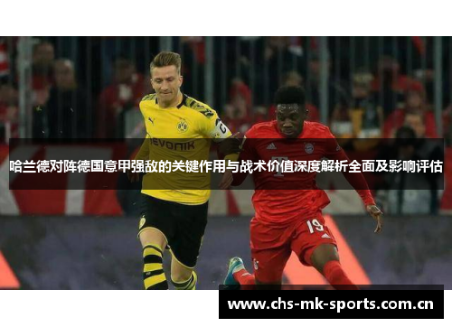 哈兰德对阵德国意甲强敌的关键作用与战术价值深度解析全面及影响评估