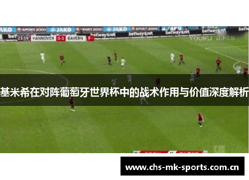 基米希在对阵葡萄牙世界杯中的战术作用与价值深度解析