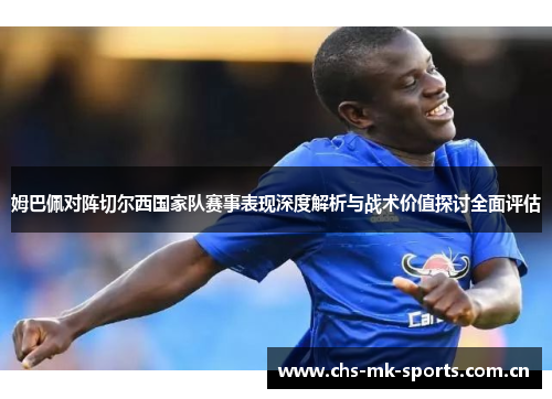 姆巴佩对阵切尔西国家队赛事表现深度解析与战术价值探讨全面评估